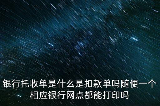 銀行托收單是什么是扣款單嗎隨便一個(gè)相應(yīng)銀行網(wǎng)點(diǎn)都能打印嗎