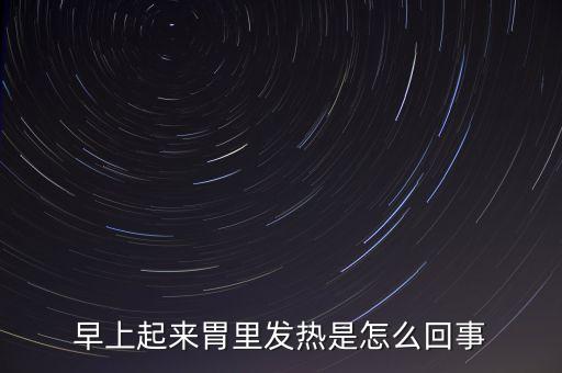 為什么每天早上67點胃燒，早上起來胃有燒灼感怎么回事該怎么辦
