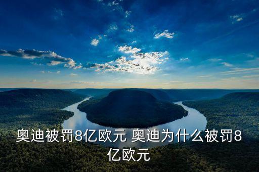 奧迪被罰8億歐元 奧迪為什么被罰8億歐元
