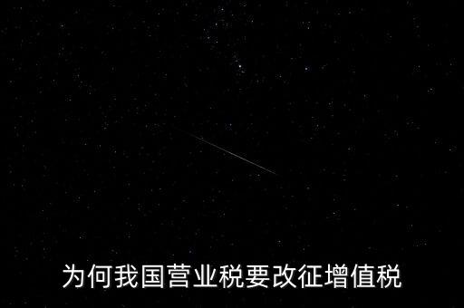 為什么要營業(yè)稅改增值稅，為何營業(yè)稅要改征增值稅