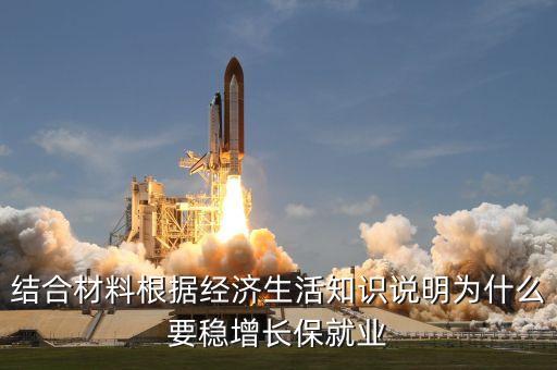 說(shuō)明為什么要穩(wěn)增長(zhǎng)保就業(yè)，根據(jù)經(jīng)濟(jì)生活的知識(shí)闡述國(guó)家經(jīng)濟(jì)穩(wěn)定增長(zhǎng)穩(wěn)定就業(yè)仍為硬要求的原因
