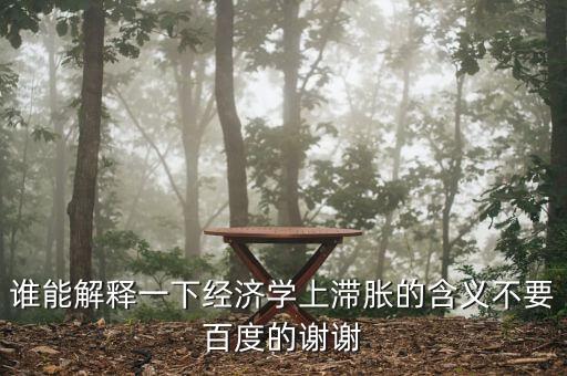 經(jīng)濟滯脹是什么，誰能解釋一下經(jīng)濟學上滯脹的含義不要百度的謝謝