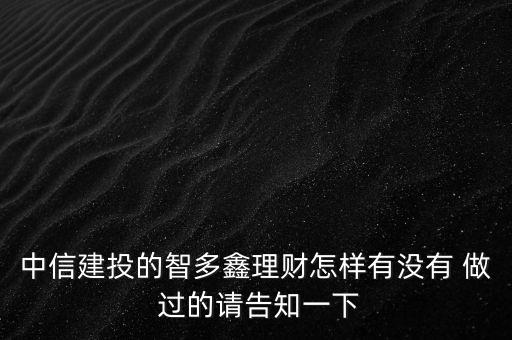中信建投智多鑫是什么，中信建投的智多鑫理財怎樣有沒有 做 過的請告知一下