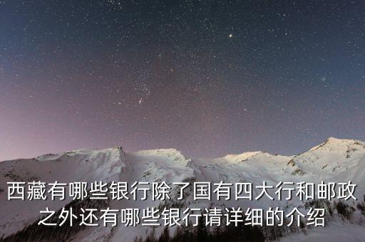 西藏有哪些銀行除了國有四大行和郵政之外還有哪些銀行請?jiān)敿?xì)的介紹
