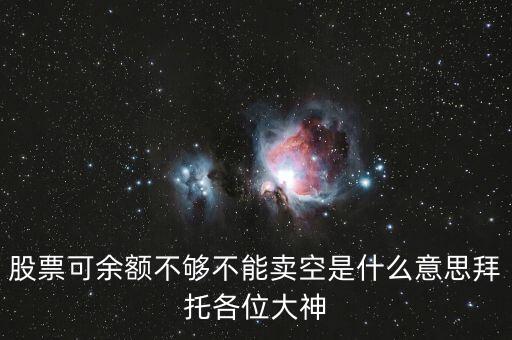 股票余額不足不允許賣空什么意思，股票可余額不夠不能賣空是什么意思拜托各位大神