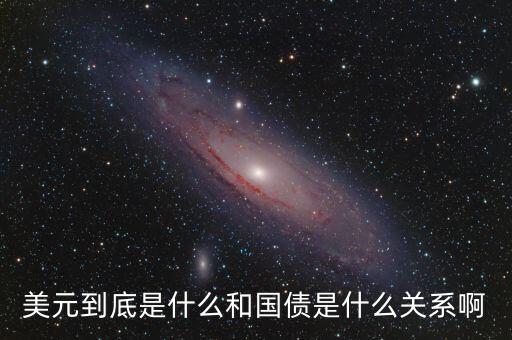 什么叫美國(guó)國(guó)債，美元到底是什么和國(guó)債是什么關(guān)系啊