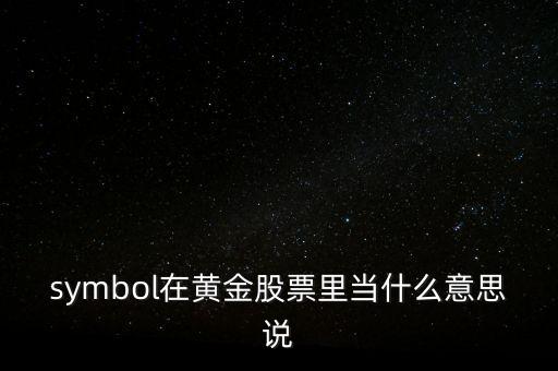symbol在黃金股票里當(dāng)什么意思說