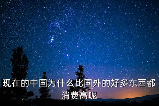 現(xiàn)在的中國為什么比國外的好多東西都消費高呢
