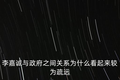 李嘉誠與政府之間關(guān)系為什么看起來較為疏遠