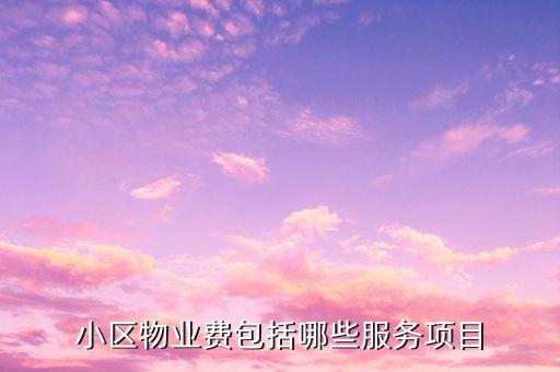 物業(yè)費(fèi)里面都含什么項(xiàng)目，物業(yè)費(fèi)包括哪些內(nèi)容