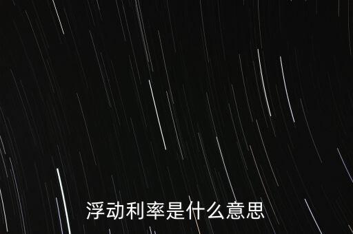浮動利率是什么意思，金融工程中浮動利率LIBOR01是什么意思