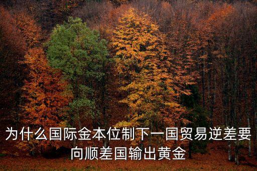 貿(mào)易逆差為什么黃金輸出，美國(guó)對(duì)外貿(mào)易的逆差為什么會(huì)導(dǎo)致黃金的外流