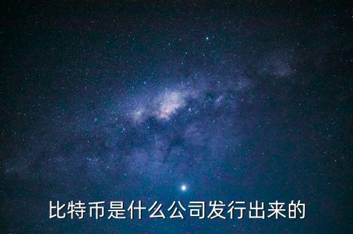 比特幣是什么公司發(fā)行出來的