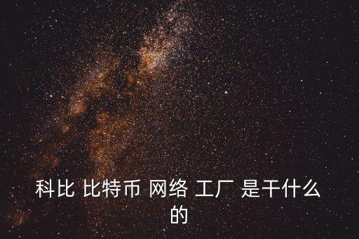 什么是比特幣工廠，科比 比特幣 網(wǎng)絡(luò) 工廠 是干什么的