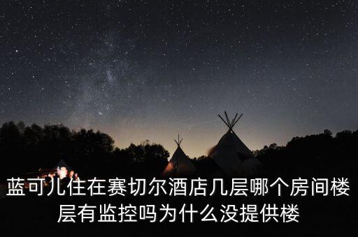 藍可兒住在賽切爾酒店幾層哪個房間樓層有監(jiān)控嗎為什么沒提供樓