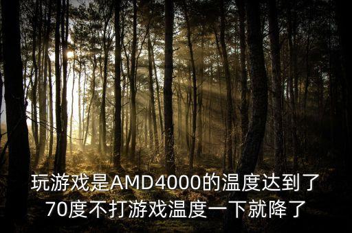 玩游戲是AMD4000的溫度達(dá)到了70度不打游戲溫度一下就降了