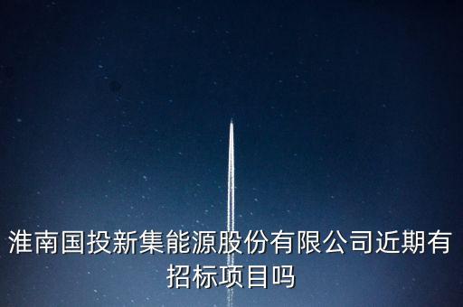淮南國投新集能源股份有限公司近期有招標項目嗎