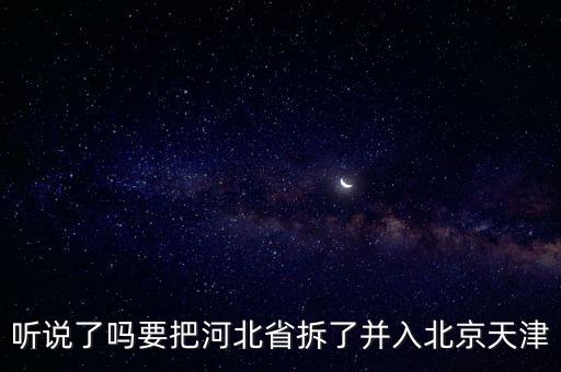 聽說了嗎要把河北省拆了并入北京天津
