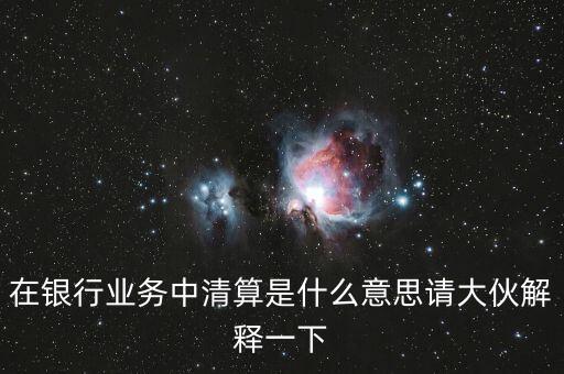 在銀行業(yè)務(wù)中清算是什么意思請大伙解釋一下