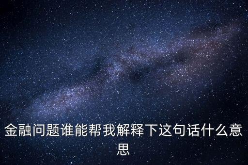 金融問題誰能幫我解釋下這句話什么意思
