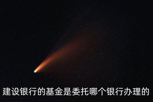 建設銀行的基金是委托哪個銀行辦理的