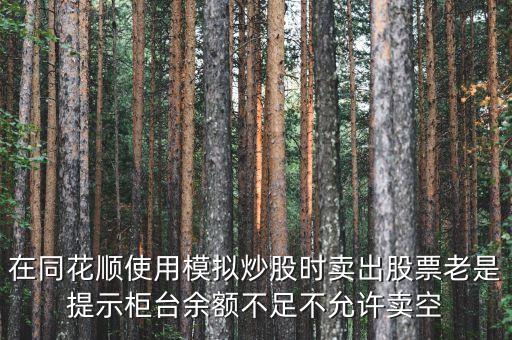 在同花順使用模擬炒股時賣出股票老是提示柜臺余額不足不允許賣空