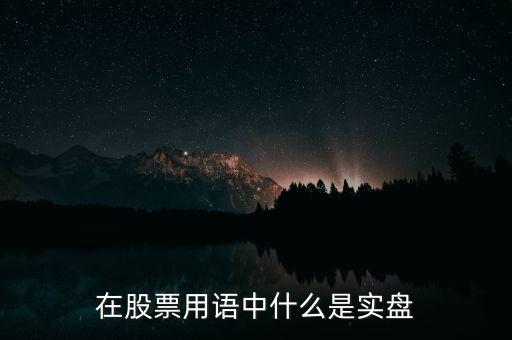 什么是實(shí)盤(pán)交易，股票實(shí)盤(pán)什么意思