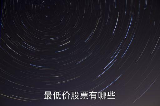 最低股票價(jià)格是什么股，最低價(jià)股票有哪些