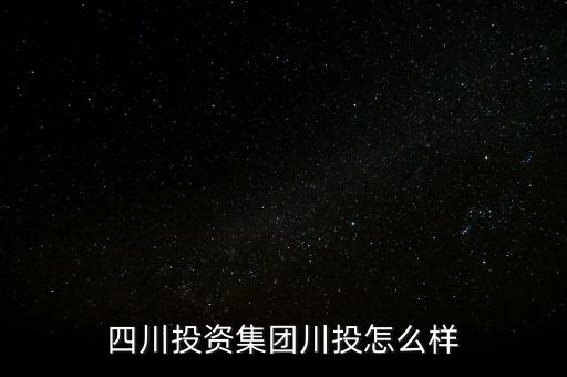 四川投資集團(tuán)川投怎么樣