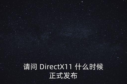 請問 DirectX11 什么時候正式發(fā)布
