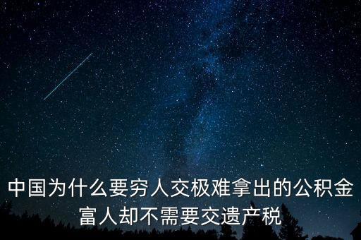為什么富豪不用繳稅，中國(guó)為什么要窮人交極難拿出的公積金富人卻不需要交遺產(chǎn)稅