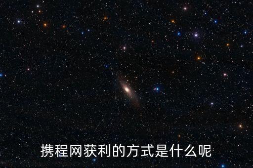 攜程網(wǎng)獲利的方式是什么呢