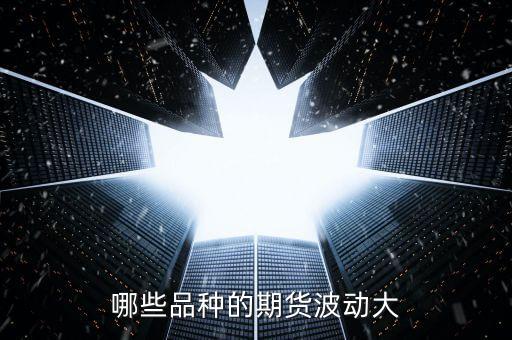 哪些品種的期貨波動(dòng)大