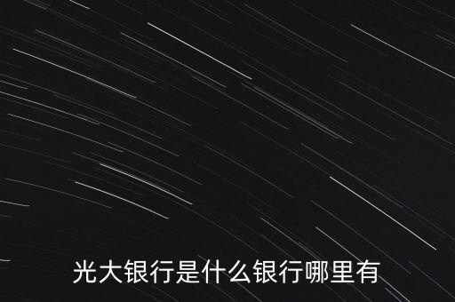 光大銀行是什么銀行哪里有