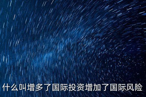 什么叫增多了國(guó)際投資增加了國(guó)際風(fēng)險(xiǎn)
