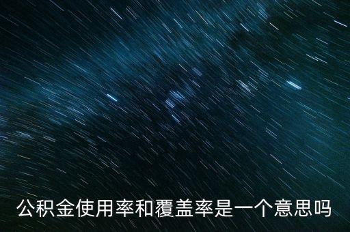 貸款覆蓋率是什么意思，公積金使用率和覆蓋率是一個(gè)意思嗎