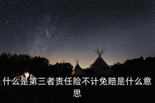 三責(zé)險(xiǎn)不計(jì)免賠是什么意思，什么是第三者責(zé)任險(xiǎn)不計(jì)免賠是什么意思