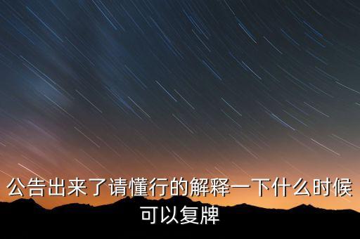 公告出來了請懂行的解釋一下什么時候可以復(fù)牌