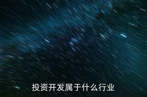 資本投資屬于什么行業(yè)，投資開發(fā)屬于什么行業(yè)
