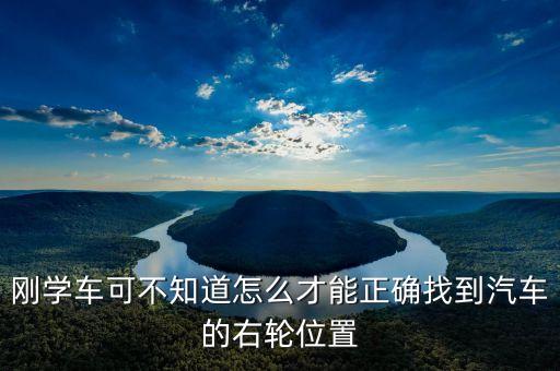 右輪位置為什么與想象中不一樣，剛學(xué)車可不知道怎么才能正確找到汽車的右輪位置