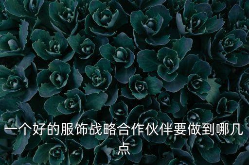 戰(zhàn)略合作部需要干什么，一個(gè)好的服飾戰(zhàn)略合作伙伴要做到哪幾點(diǎn)