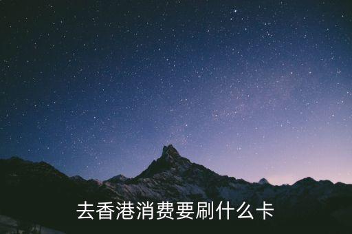 去香港消費(fèi)要刷什么卡