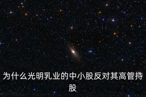 中小股東為什么不喜歡高派現(xiàn)，為什么光明乳業(yè)的中小股反對其高管持股