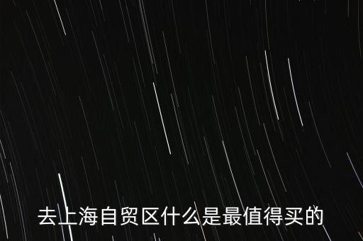 上海自貿(mào)區(qū)都賣(mài)什么，去上海自貿(mào)區(qū)什么是最值得買(mǎi)的