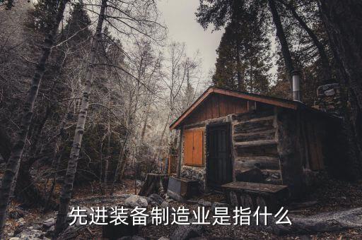 裝備制造業(yè)包括什么，先進(jìn)裝備制造業(yè)是指什么
