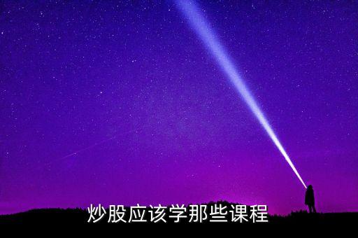 炒股應(yīng)該學(xué)那些課程