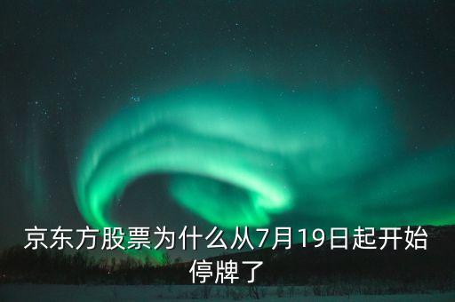 京東方為什么停牌，京東方股票為什么從7月19日起開始停牌了