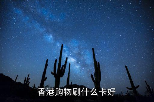 在香港刷卡刷什么卡，去香港消費要刷什么卡