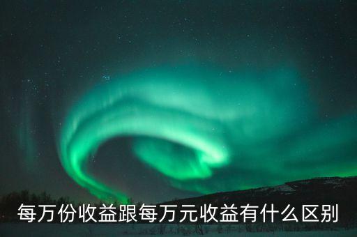每萬(wàn)份收益跟每萬(wàn)元收益有什么區(qū)別