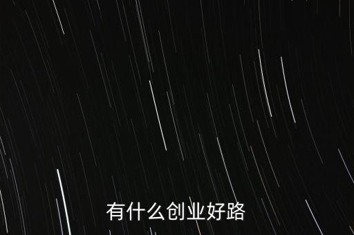 什么創(chuàng)業(yè)路，有什么創(chuàng)業(yè)好路